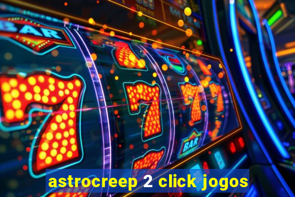 astrocreep 2 click jogos